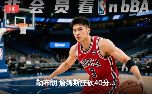 勒布朗·詹姆斯狂砍40分率湖人加时险胜勇士，系列赛战至2-2平