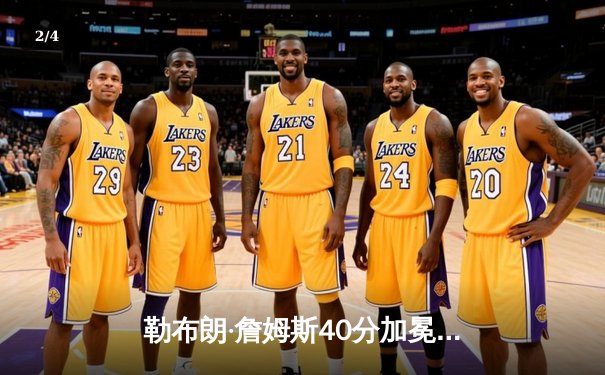 勒布朗·詹姆斯40分加冕历史得分王 湖人加时险胜雷霆 - 2
