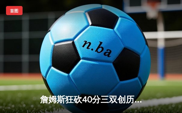 詹姆斯狂砍40分三双创历史，湖人加时险胜勇士晋级西决