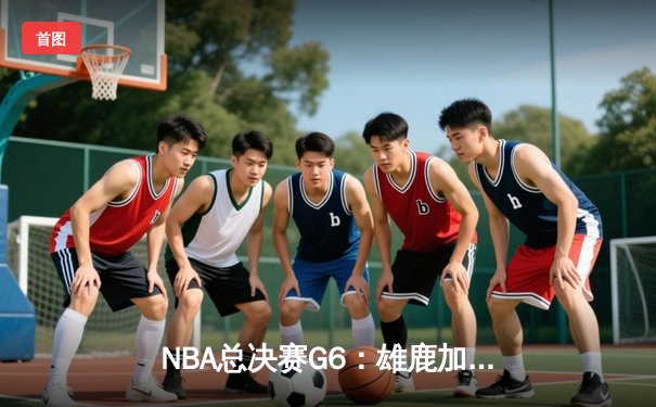 NBA总决赛G6：雄鹿加时鏖战力克太阳，字母哥50分创历史