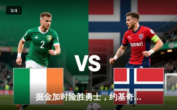 掘金加时险胜勇士，约基奇三双创纪录引领逆转 - 3