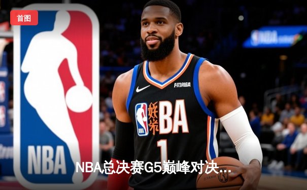 NBA总决赛G5巅峰对决：掘金加时险胜热火，约基奇砍下40+三双创历史