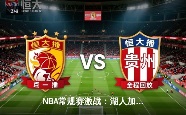 NBA常规赛激战：湖人加时险胜勇士，詹姆斯砍下三双率领球队逆转 - 2