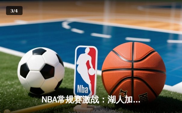 NBA常规赛激战：湖人加时险胜勇士，詹姆斯砍下三双率领球队逆转 - 3