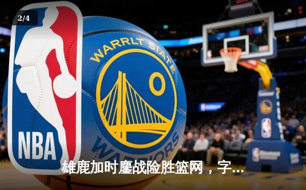 雄鹿加时鏖战险胜篮网，字母哥36+12+8引领逆转 - 2