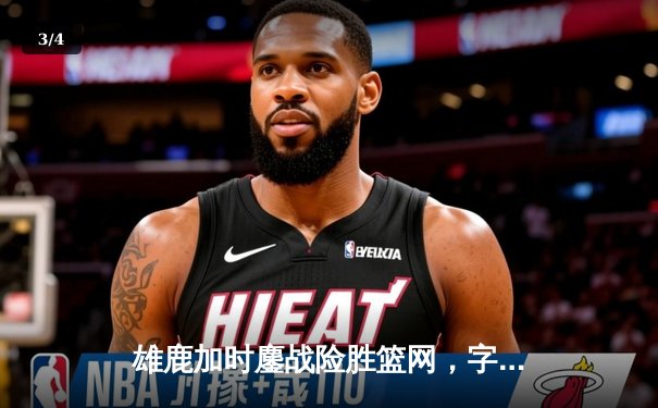 雄鹿加时鏖战险胜篮网，字母哥36+12+8引领逆转 - 3