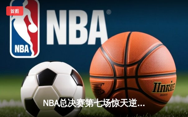 NBA总决赛第七场惊天逆转：凯尔特人险胜勇士夺冠，塔图姆斩获FMVP