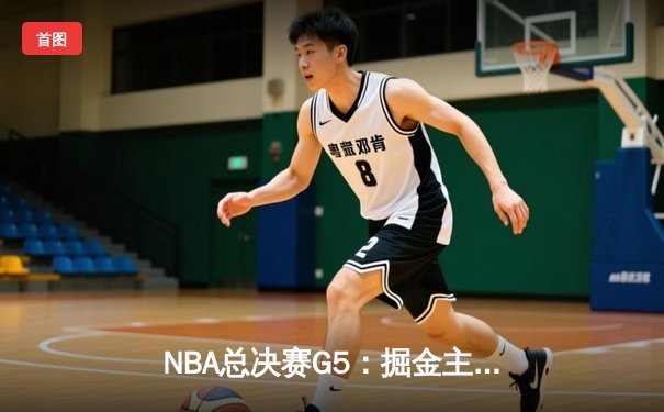 NBA总决赛G5：掘金主场加时险胜热火，约基奇三双锁定赛点