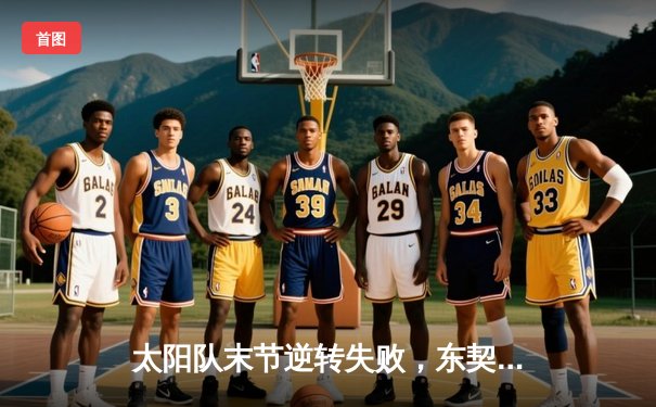 太阳队末节逆转失败，东契奇三双助独行侠拿下天王山之战