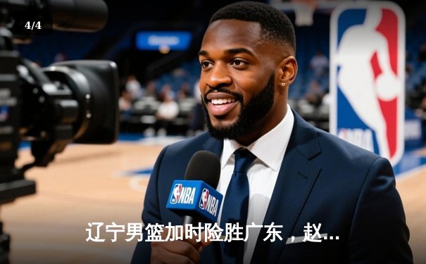 辽宁男篮加时险胜广东，赵继伟33分主宰生死时刻 - 4