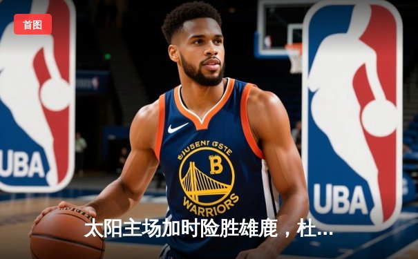 太阳主场加时险胜雄鹿，杜兰特38分力挽狂澜