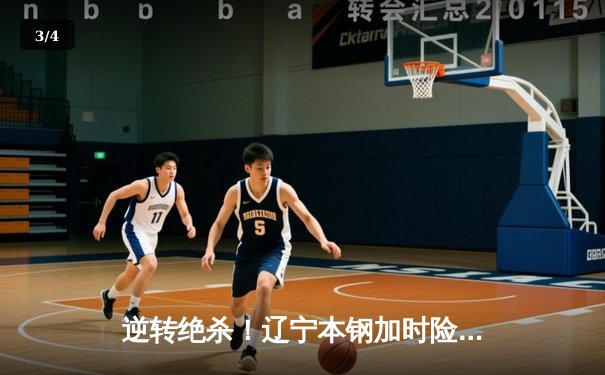 逆转绝杀！辽宁本钢加时险胜广东东莞大益，总决赛2-1夺赛点 - 3