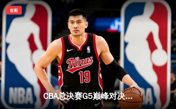 CBA总决赛G5巅峰对决：辽宁本钢加时险胜浙江广厦，成功卫冕总冠军