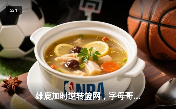 雄鹿加时逆转篮网，字母哥44+14+6主宰关键时刻 - 2