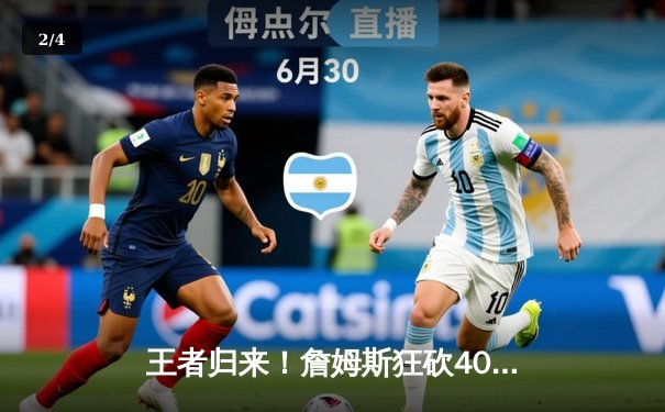 王者归来！詹姆斯狂砍40分准三双，湖人加时险胜勇士迎三连胜 - 2