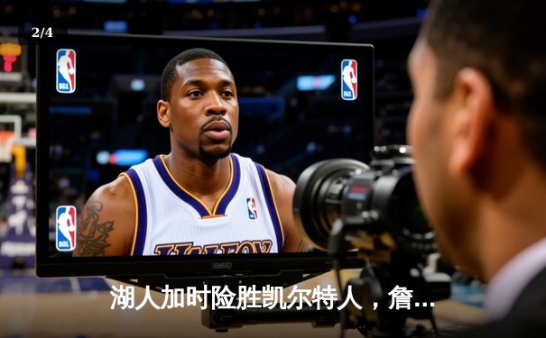 湖人加时险胜凯尔特人，詹姆斯40分三双献赛季最佳一战 - 2