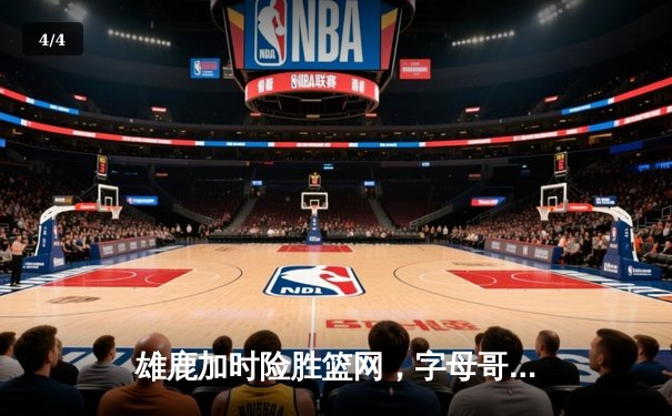 雄鹿加时险胜篮网，字母哥44分主宰关键时刻 - 4