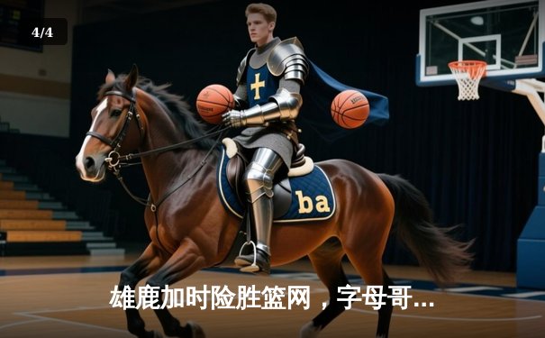 雄鹿加时险胜篮网，字母哥44分14篮板率队完成18分逆转 - 4