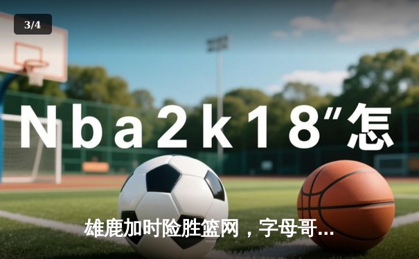 雄鹿加时险胜篮网，字母哥44分创赛季新高 - 3