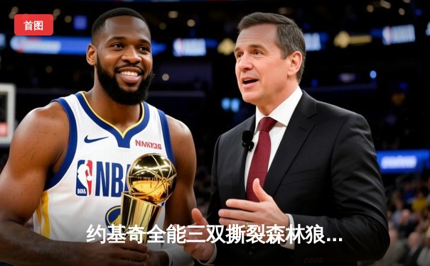 约基奇全能三双撕裂森林狼防线，掘金抢七大战逆转晋级西决