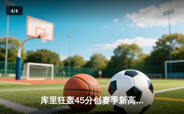 库里狂轰45分创赛季新高 勇士加时险胜凯尔特人终结对手五连胜 - 4