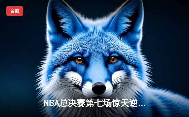 NBA总决赛第七场惊天逆转：凯尔特人加时险胜勇士夺得总冠军