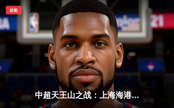 中超天王山之战：上海海港3-2绝杀山东泰山，武磊双响登顶射手榜