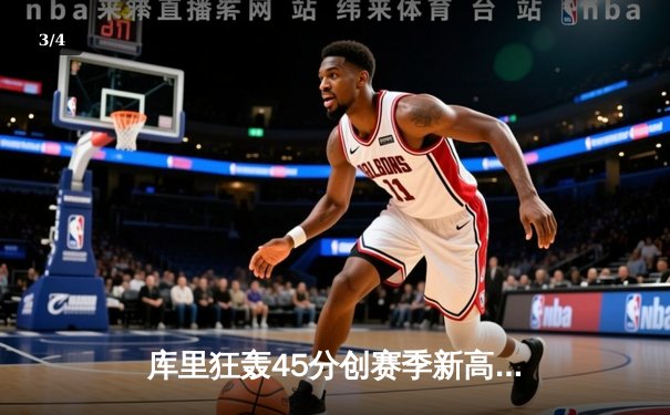 库里狂轰45分创赛季新高，勇士加时险胜凯尔特人延续主场不败神话 - 3