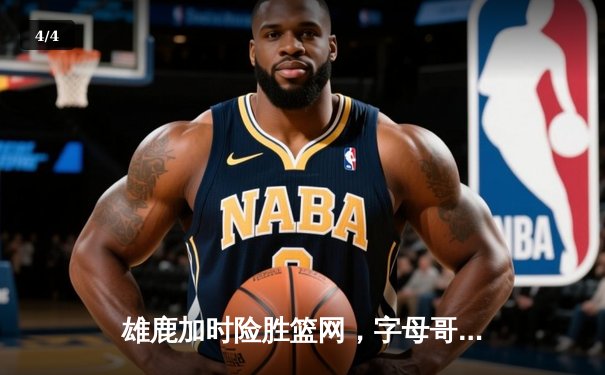 雄鹿加时险胜篮网，字母哥狂砍44分豪取赛季新高 - 4