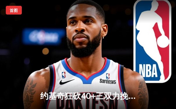 约基奇狂砍40+三双力挽狂澜 掘金加时险胜森林狼总比分扳成2-3