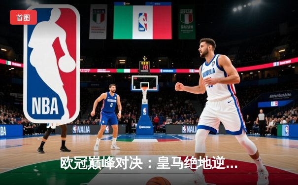 欧冠巅峰对决：皇马绝地逆转，3-2力克拜仁挺进决赛