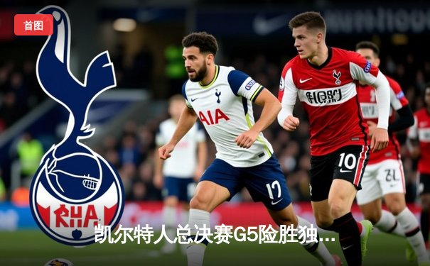 凯尔特人总决赛G5险胜独行侠 塔图姆31+8+11率队夺赛点