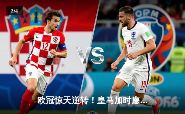 欧冠惊天逆转！皇马加时鏖战3-2淘汰曼城，本泽马戴帽封神 - 2