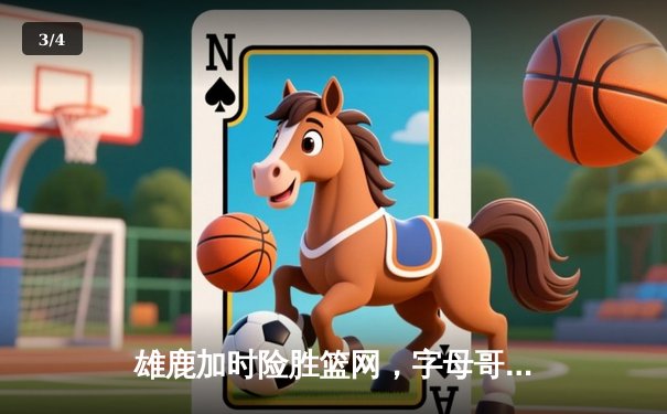 雄鹿加时险胜篮网，字母哥狂砍44分带队逆转 - 3