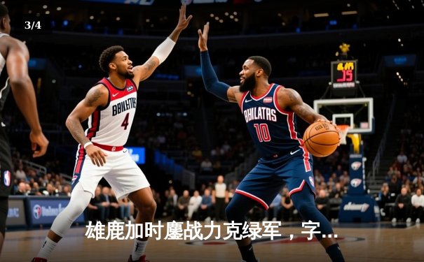 雄鹿加时鏖战力克绿军，字母哥狂砍44分率队豪取七连胜 - 3