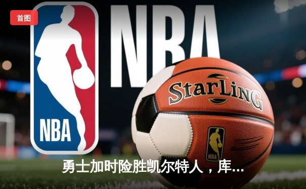 勇士加时险胜凯尔特人，库里狂砍43分率队捍卫主场