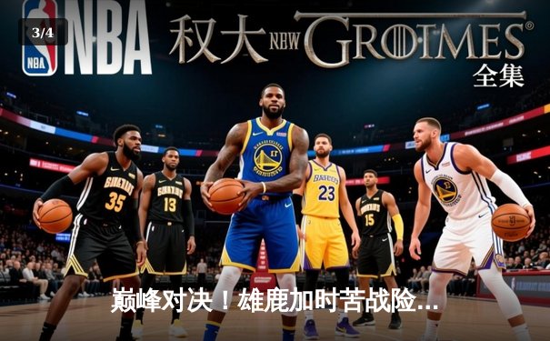 巅峰对决！雄鹿加时苦战险胜篮网，字母哥狂砍44分创赛季新高 - 3