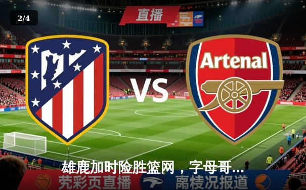 雄鹿加时险胜篮网，字母哥44分14篮板率队守住主场 - 2