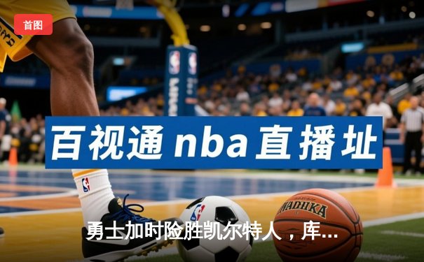 勇士加时险胜凯尔特人，库里43分创总决赛三分新纪录