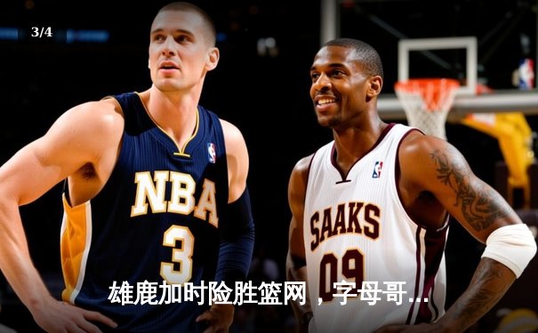 雄鹿加时险胜篮网，字母哥44分14篮板率队捍卫主场 - 3