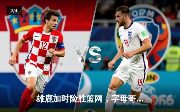 雄鹿加时险胜篮网，字母哥44分14篮板率队捍卫主场 - 2