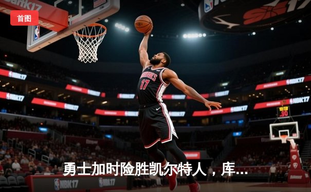 勇士加时险胜凯尔特人，库里狂砍43分率队捍卫主场