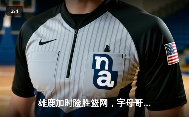 雄鹿加时险胜篮网，字母哥44分14篮板率队捍卫主场 - 2