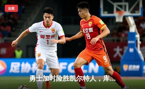 勇士加时险胜凯尔特人，库里狂砍43分率队捍卫主场