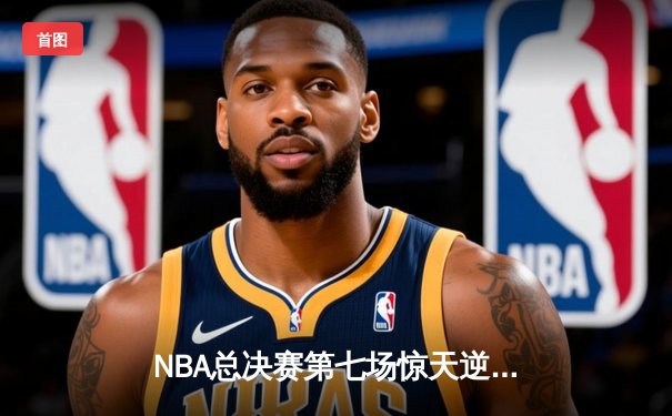 NBA总决赛第七场惊天逆转：掘金加时力克热火蝉联总冠军