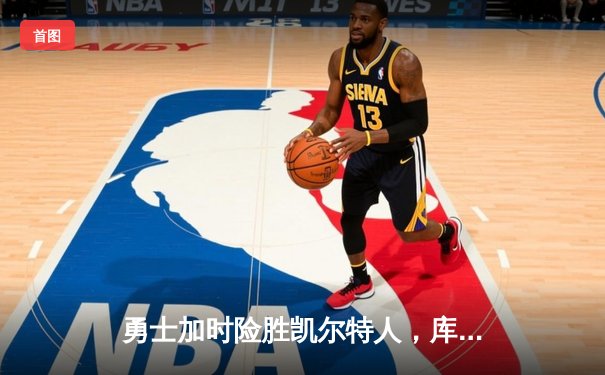 勇士加时险胜凯尔特人，库里狂砍43分率队捍卫主场