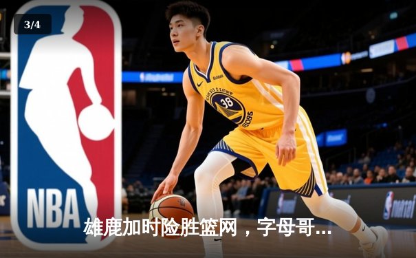 雄鹿加时险胜篮网，字母哥44分14篮板率队豪取六连胜 - 3