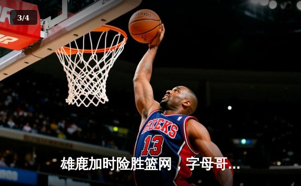 雄鹿加时险胜篮网，字母哥44分主宰密尔沃基之夜 - 3