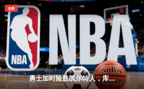 勇士加时险胜凯尔特人，库里狂砍43分率队捍卫主场