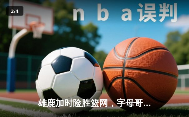 雄鹿加时险胜篮网，字母哥44分14篮板率队豪取六连胜 - 2